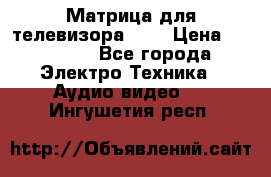 Матрица для телевизора 46“ › Цена ­ 14 000 - Все города Электро-Техника » Аудио-видео   . Ингушетия респ.